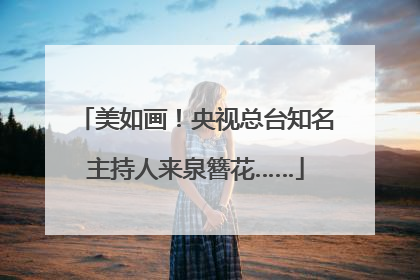 美如画！央视总台知名主持人来泉簪花……